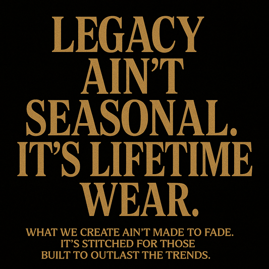 Legacy Ain’t Seasonal. It’s Lifetime Wear.